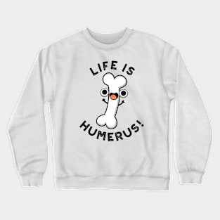 Life Is Humerus Funny Bone Pun Crewneck Sweatshirt